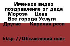 Именное видео-поздравление от деда Мороза  › Цена ­ 70 - Все города Услуги » Другие   . Карелия респ.